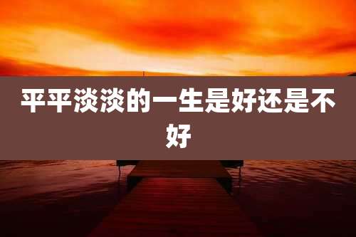 平平淡淡的一生是好还是不好