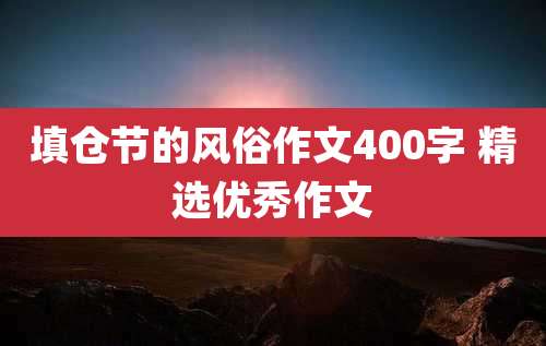 填仓节的风俗作文400字 精选优秀作文