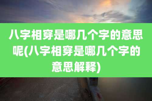 八字相穿是哪几个字的意思呢(八字相穿是哪几个字的意思解释)