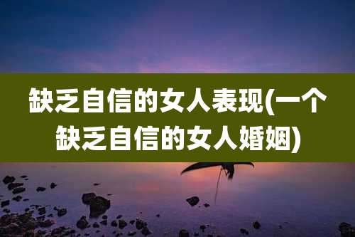 缺乏自信的女人表现(一个缺乏自信的女人婚姻)
