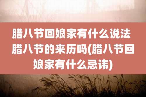 腊八节回娘家有什么说法 腊八节的来历吗(腊八节回娘家有什么忌讳)