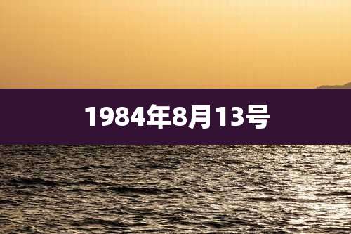 1984年8月13号