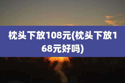 枕头下放108元(枕头下放168元好吗)