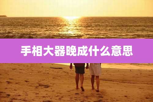 手相大器晚成什么意思