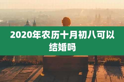 2020年农历十月初八可以结婚吗