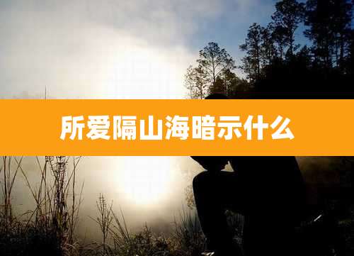 所爱隔山海暗示什么