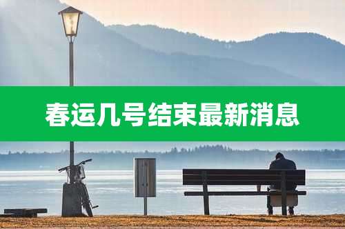 春运几号结束最新消息
