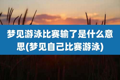 梦见游泳比赛输了是什么意思(梦见自己比赛游泳)