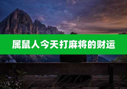 属鼠人今天打麻将的财运