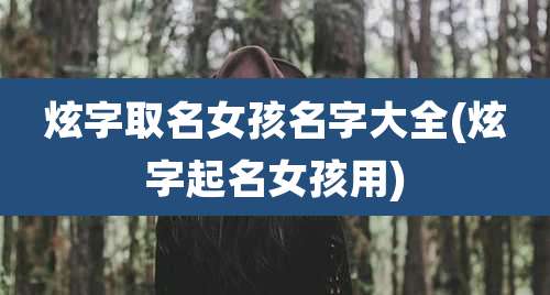 炫字取名女孩名字大全(炫字起名女孩用)