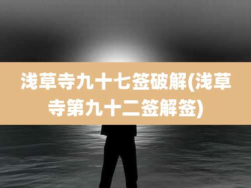 浅草寺九十七签破解(浅草寺第九十二签解签)