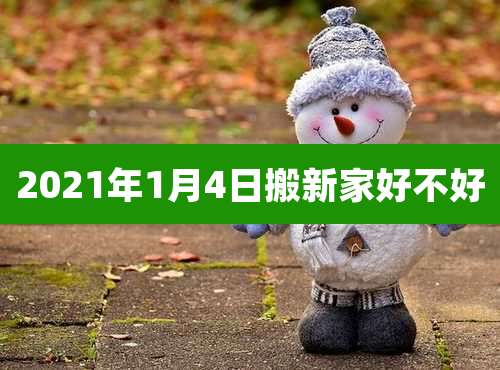 2021年1月4日搬新家好不好