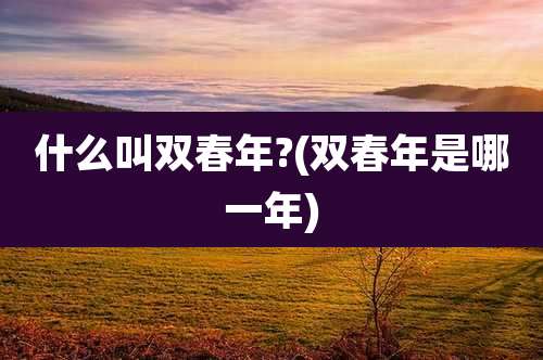 什么叫双春年?(双春年是哪一年)