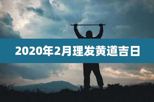 2020年2月理发黄道吉日