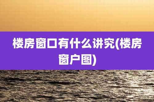 楼房窗口有什么讲究(楼房窗户图)