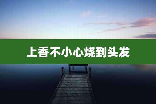 上香不小心烧到头发