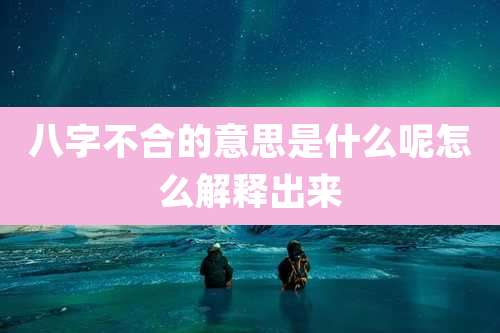 八字不合的意思是什么呢怎么解释出来