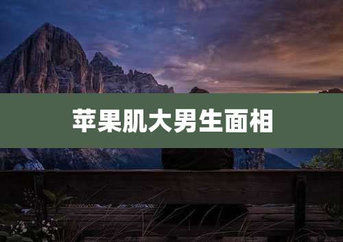 苹果肌大男生面相