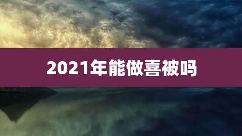 2021年能做喜被吗