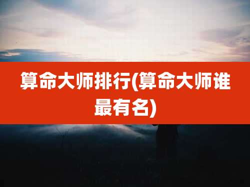 算命大师排行(算命大师谁最有名)