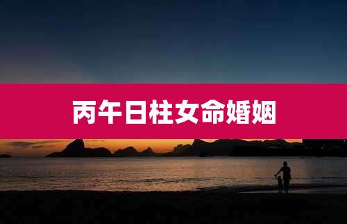 丙午日柱女命婚姻