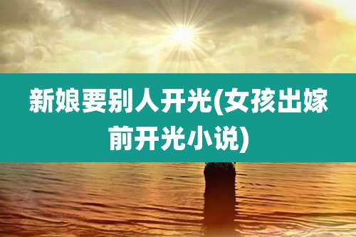 新娘要别人开光(女孩出嫁前开光小说)