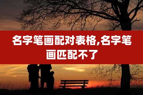 名字笔画配对表格,名字笔画匹配不了