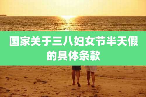 国家关于三八妇女节半天假的具体条款