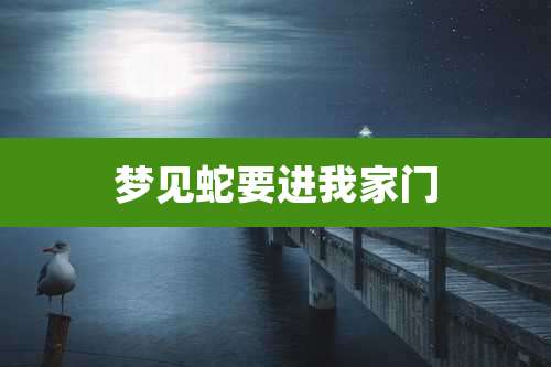 梦见蛇要进我家门