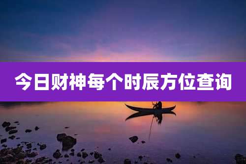 今日财神每个时辰方位查询