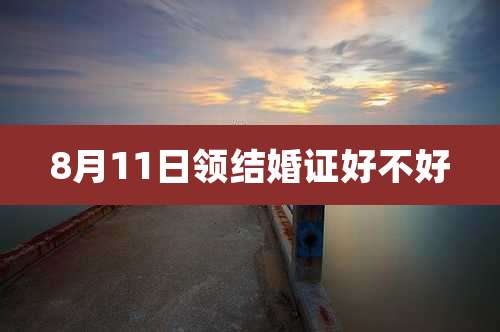 8月11日领结婚证好不好