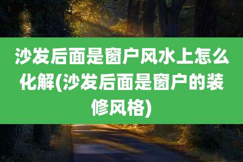 沙发后面是窗户风水上怎么化解(沙发后面是窗户的装修风格)