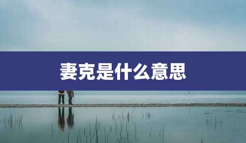 妻克是什么意思