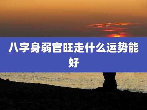 八字身弱官旺走什么运势能好