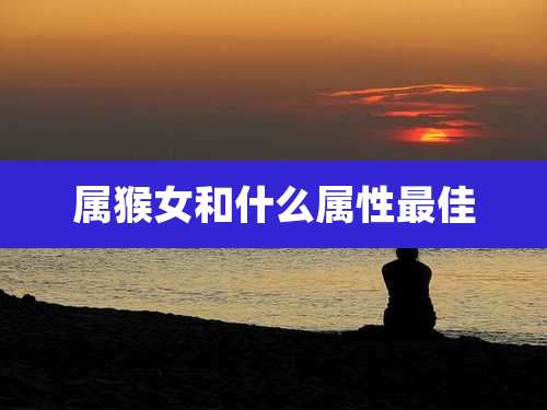 属猴女和什么属性最佳