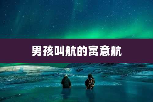男孩叫航的寓意航
