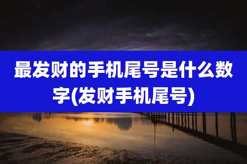 最发财的手机尾号是什么数字(发财手机尾号)