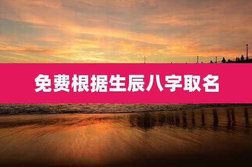 免费根据生辰八字取名