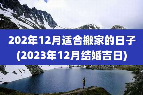 202年12月适合搬家的日子(2023年12月结婚吉日)