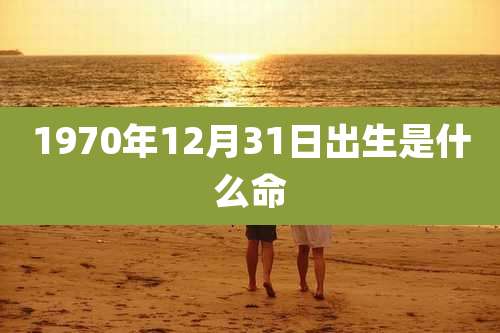 1970年12月31日出生是什么命