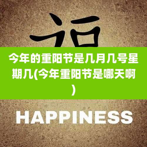 今年的重阳节是几月几号星期几(今年重阳节是哪天啊)