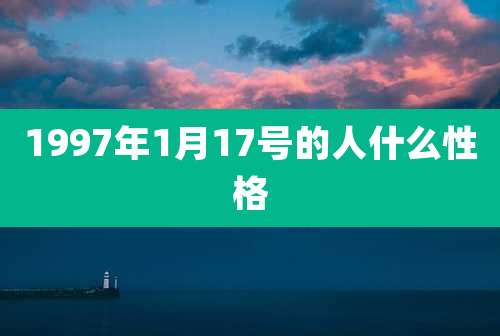 1997年1月17号的人什么性格