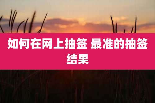 如何在网上抽签 最准的抽签结果
