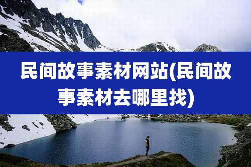 民间故事素材网站(民间故事素材去哪里找)