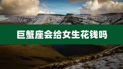 巨蟹座会给女生花钱吗