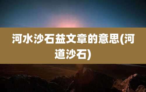 河水沙石益文章的意思(河道沙石)