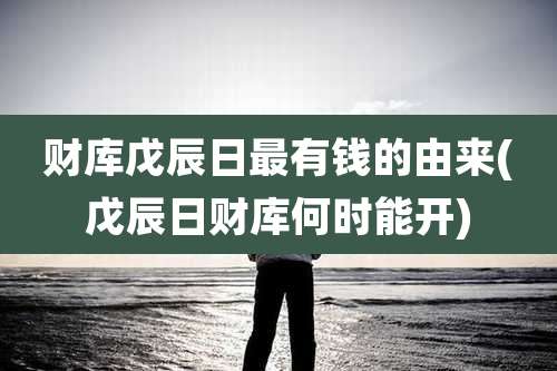财库戊辰日最有钱的由来(戊辰日财库何时能开)