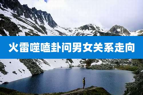 火雷噬嗑卦问男女关系走向