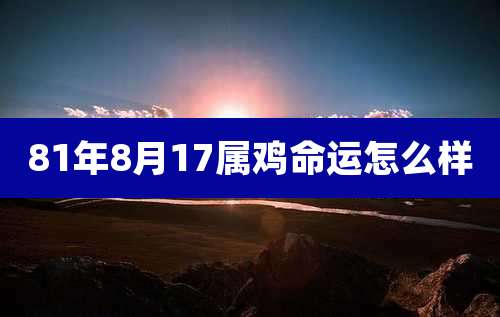 81年8月17属鸡命运怎么样