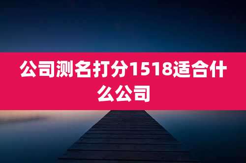 公司测名打分1518适合什么公司